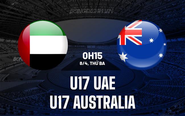 Nhận định U17 UAE vs U17 Australia 0h15 ngày 8/4 (U17 châu Á 2025)