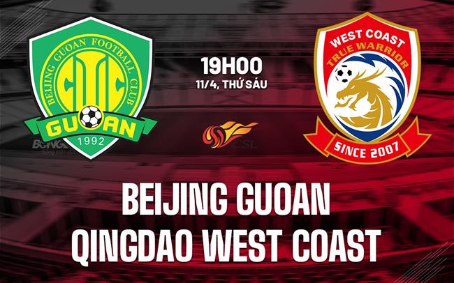 Nhận định Beijing Guoan vs Qingdao West Coast 19h00 ngày 11/4 (VĐQG Trung Quốc 2025)