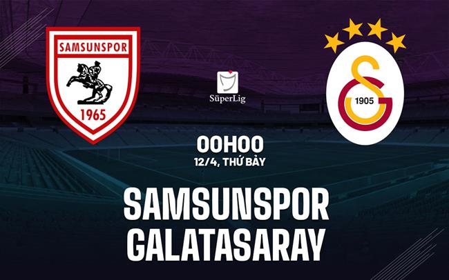 Nhận định Samsunspor vs Galatasaray 0h00 ngày 12/4 (VĐQG Thổ Nhĩ Kỳ 2024/25)