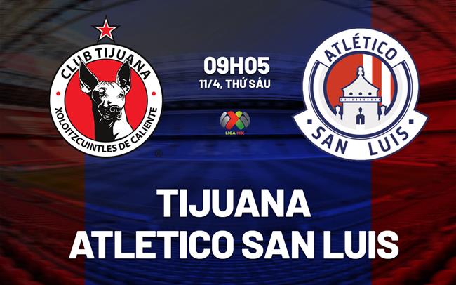 Nhận định Tijuana vs Atletico San Luis 9h05 ngày 11/4 (VĐQG Mexico 2024/25)