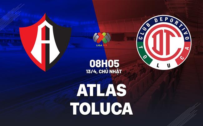 Nhận định bóng đá Atlas vs Deportivo Toluca 8h05 ngày 13/4 (VĐQG Mexico 2024/25)