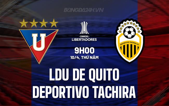Nhận định LDU de Quito vs Deportivo Tachira 9h00 ngày 10/4 (Copa Libertadores 2025)
