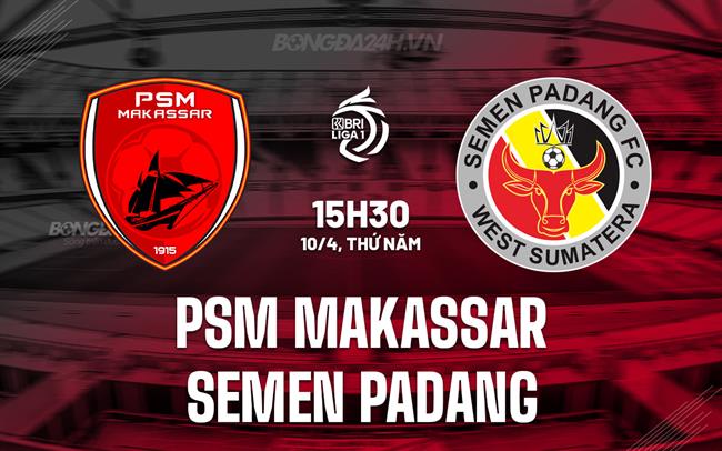 Nhận định PSM Makassar vs Semen Padang 15h30 ngày 10/4 (VĐQG Indonesia 2024/25)
