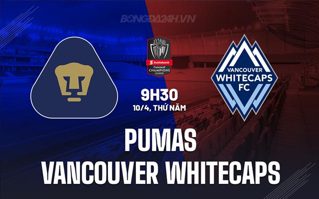 Nhận định Pumas vs Vancouver Whitecaps 9h30 ngày 10/4 (Concacaf Champions Cup 2025)