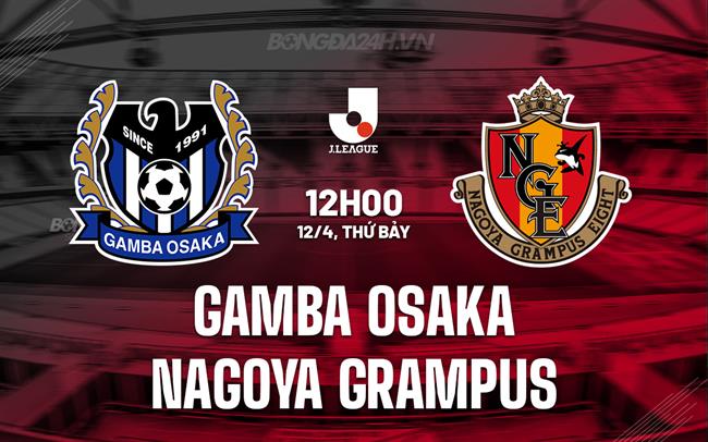 Nhận định Gamba Osaka vs Nagoya Grampus 12h00 ngày 12/4 (VĐQG Nhật Bản 2025)