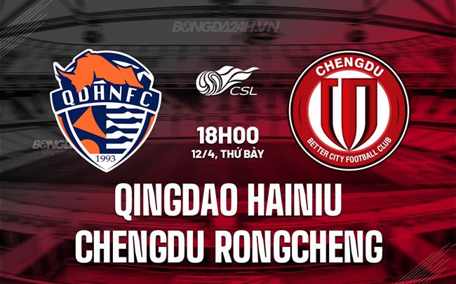 Nhận định Qingdao Hainiu vs Chengdu Rongcheng 18h00 ngày 12/4 (VĐQG Trung Quốc 2025)