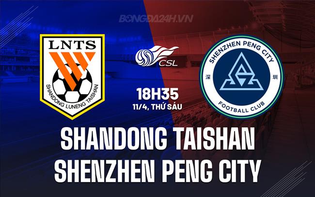 Nhận định Shandong Taishan vs Shenzhen Peng City 18h35 ngày 11/4 (VĐQG Trung Quốc 2025)