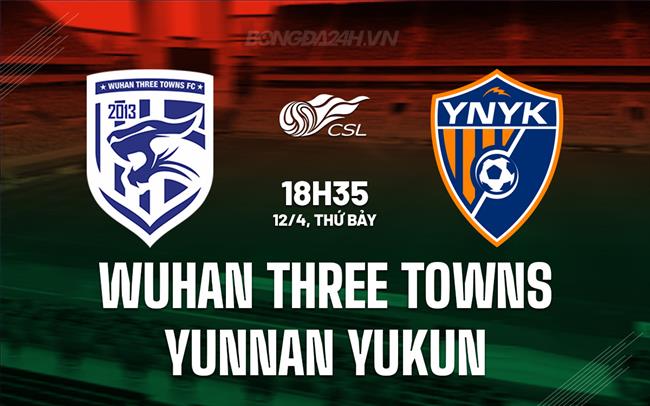 Nhận định Wuhan Three Towns vs Yunnan Yukun 18h35 ngày 12/4 (VĐQG Trung Quốc 2025)