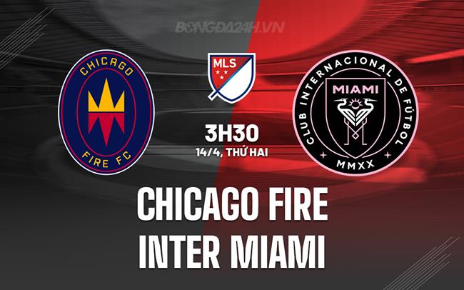Nhận định Chicago Fire vs Inter Miami 3h30 ngày 14/4 (Nhà nghề Mỹ 2025)