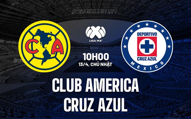 Nhận định Club America vs Cruz Azul 10h15 ngày 13/4 (VĐQG Mexico 2024/25)