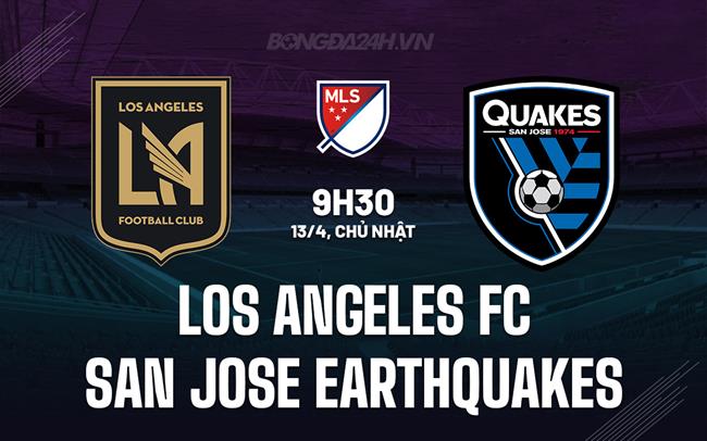 Nhận định Los Angeles FC vs San Jose Earthquakes 9h30 ngày 13/4 (Nhà nghề Mỹ 2025)