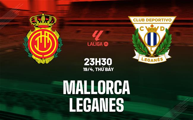 Nhận định bóng đá Mallorca vs Leganes 23h30 ngày 19/4 (La Liga 2024/25)