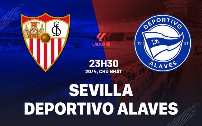 Nhận định Sevilla vs Deportivo Alaves 23h30 ngày 20/4 (La Liga 2024/25)