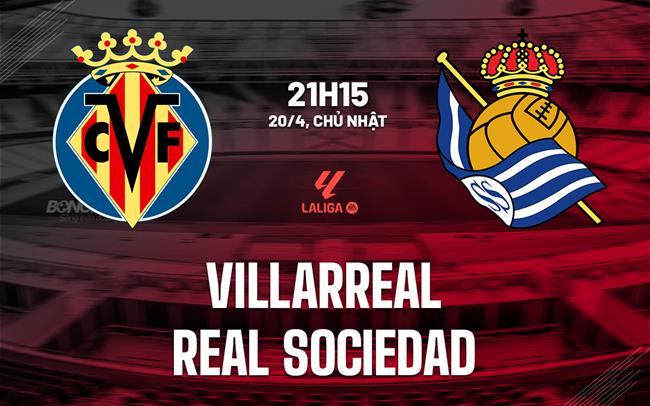 Nhận định Villarreal vs Real Sociedad (21h15 ngày 20/4): “Tàu ngầm” vào guồng