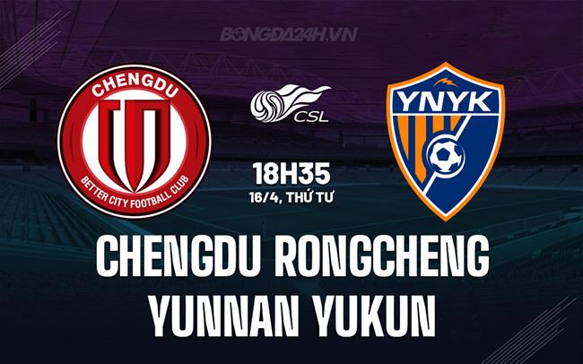 Nhận định Chengdu Rongcheng vs Yunnan Yukun 18h35 ngày 16/4 (VĐQG Trung Quốc 2025)