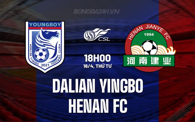 Nhận định Dalian Yingbo vs Henan FC 18h00 ngày 16/4 (VĐQG Trung Quốc 2025)