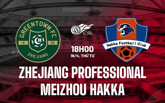 Nhận định Zhejiang Professional vs Meizhou Hakka 18h00 ngày 16/4 (VĐQG Trung Quốc 2025)