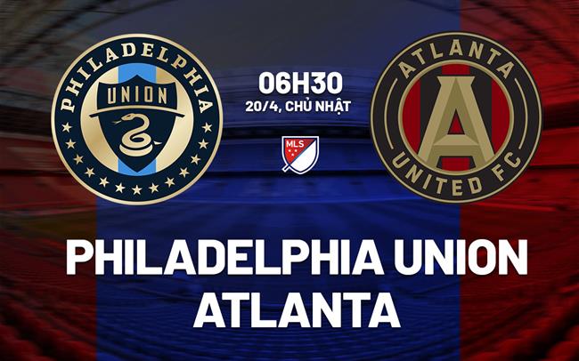 Nhận định Philadelphia Union vs Atlanta 6h30 ngày 20/4 (Nhà nghề Mỹ 2025)