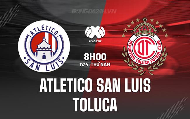 Nhận định San Luis vs Toluca 9h00 ngày 17/4 (VĐQG Mexico 2024/25)