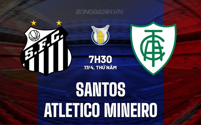 Nhận định Santos vs Atletico Mineiro 7h30 ngày 17/4 (VĐQG Brazil 2025)