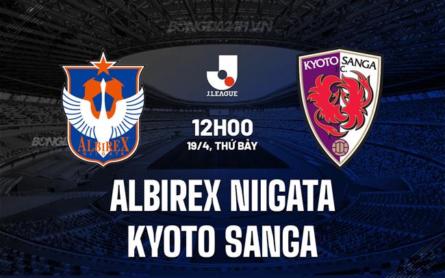 Nhận định Albirex Niigata vs Kyoto Sanga 12h00 ngày 19/4 (VĐQG Nhật Bản 2025)
