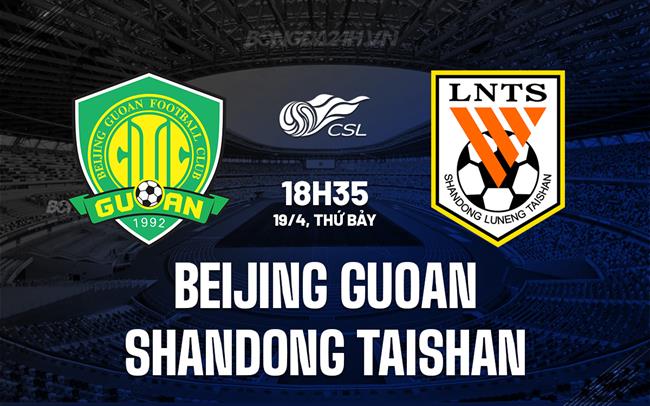 Nhận định Beijing Guoan vs Shandong Taishan 18h35 ngày 19/4 (VĐQG Trung Quốc 2025)