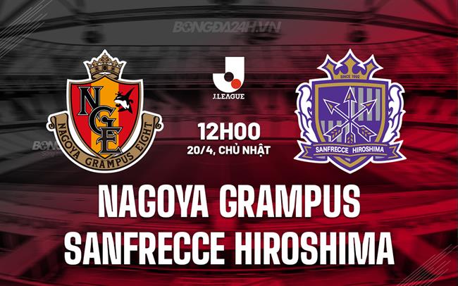 Nhận định Nagoya Grampus vs Sanfrecce Hiroshima 12h00 ngày 20/4 (VĐQG Nhật Bản 2025)