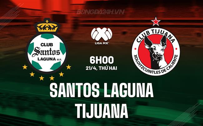 Nhận định Santos Laguna vs Tijuana 6h00 ngày 21/4 (VĐQG Mexico 2024/25)
