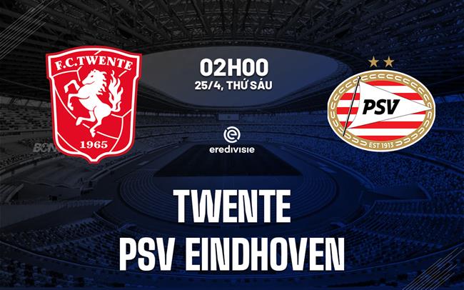 Nhận định Twente vs PSV Eindhoven 2h00 ngày 25/4 (VĐQG Hà Lan 2024/25)