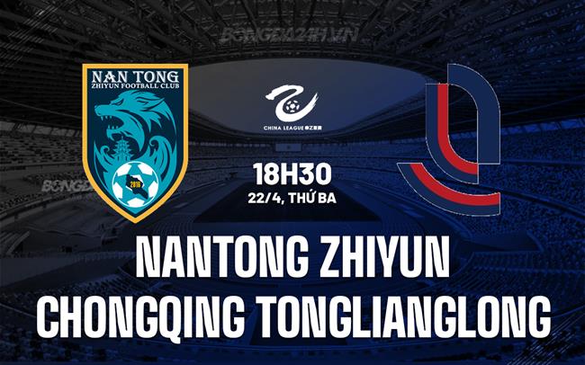 Nhận định Nantong Zhiyun vs Chongqing Tonglianglong 18h30 ngày 22/4 (Hạng 2 Trung Quốc 2025)