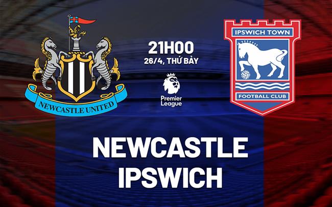Nhận định Newcastle vs Ipswich (21h00 ngày 26/4): Thêm 3 điểm cho Chích chòe
