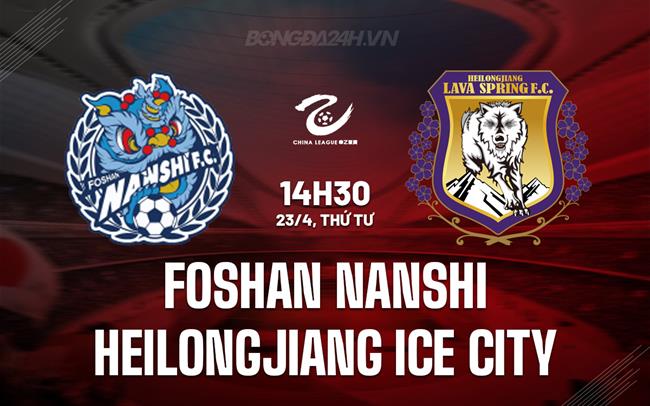 Nhận định Foshan Nanshi vs Heilongjiang Ice City 14h30 ngày 23/4 (Hạng 2 Trung Quốc 2025)