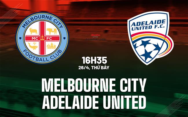 Nhận định Melbourne City vs Adelaide United 16h35 ngày 26/4 (VĐQG Australia 2024/25)