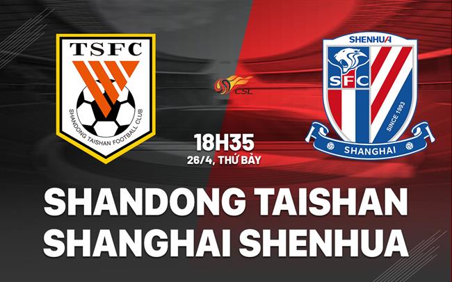 Nhận định Shandong Taishan vs Shanghai Shenhua 18h35 ngày 26/4 (VĐQG Trung Quốc 2025)