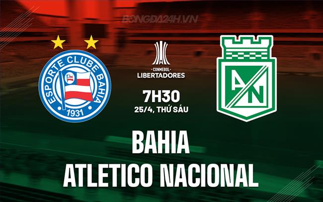 Nhận định Bahia vs Atletico Nacional 7h00 ngày 25/4 (Copa Libertadores 2025)