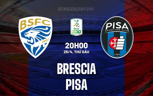 Nhận định - dự đoán Brescia vs Pisa 20h00 ngày 25/4 (Hạng 2 Italia 2024/25)