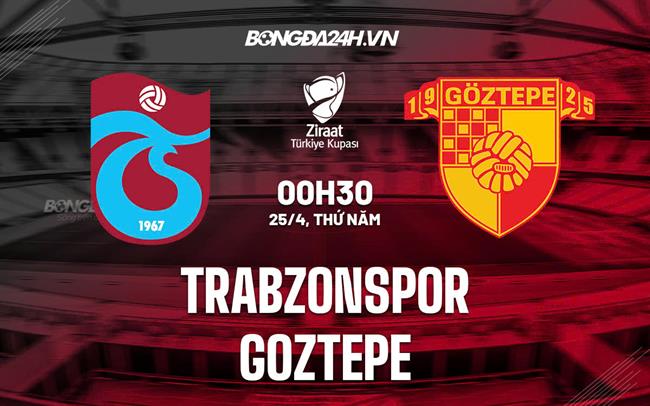 Nhận định Trabzonspor vs Goztepe 0h30 ngày 25/4 (Cúp QG Thổ Nhĩ Kỳ 2024/25)