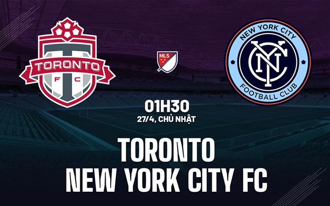 Nhận định Toronto vs New York City FC 1h30 ngày 27/4 (Nhà nghề Mỹ 2025)