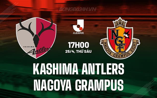 Nhận định Kashima Antlers vs Nagoya Grampus 17h00 ngày 25/4 (VĐQG Nhật Bản 2025)