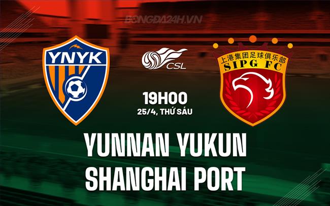 Nhận định Yunnan Yukun vs Shanghai Port 19h00 ngày 25/4 (VĐQG Trung Quốc 2025)