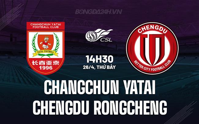 Nhận định Changchun Yatai vs Chengdu Rongcheng 14h30 ngày 26/4 (VĐQG Trung Quốc 2025)