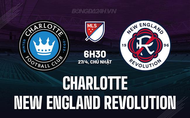 Nhận định Charlotte vs New England Revolution 6h30 ngày 27/4 (Nhà nghề Mỹ 2025)