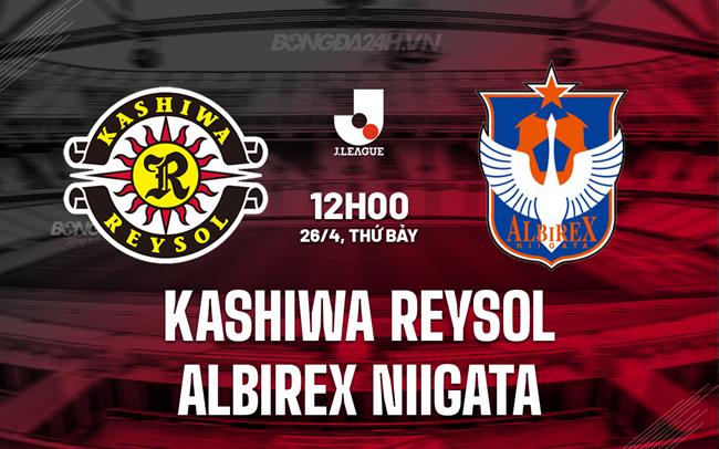 Nhận định Kashiwa Reysol vs Albirex Niigata 12h00 ngày 26/4 (VĐQG Nhật Bản 2025)