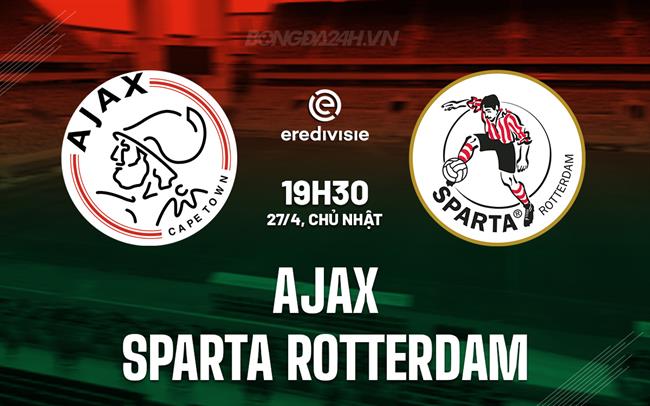 Nhận định Ajax vs Sparta Rotterdam 19h30 ngày 27/4 (VĐQG Hà Lan 2024/25)