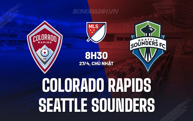 Nhận định Colorado Rapids vs Seattle Sounders 8h30 ngày 27/4 (Nhà nghề Mỹ 2025)