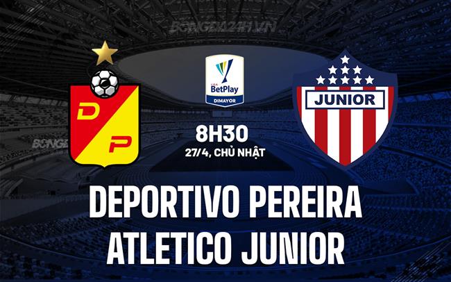 Nhận định Deportivo Pereira vs Atletico Junior 8h30 ngày 27/4 (VĐQG Colombia 2025)