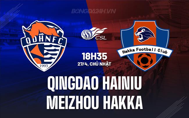 Nhận định Qingdao Hainiu vs Meizhou Hakka 18h35 ngày 27/4 (VĐQG Trung Quốc 2025)