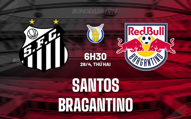 Nhận định - dự đoán Santos vs Bragantino 6h30 ngày 28/4 (VĐQG Brazil 2025)