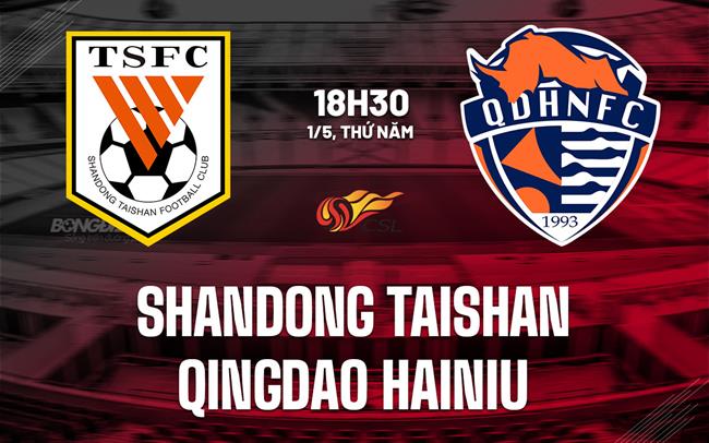 Nhận định Shandong Taishan vs Qingdao Hainiu 18h35 ngày 1/5 (VĐQG Trung Quốc 2025)