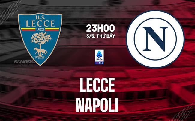 Nhận định Lecce vs Napoli (23h00 ngày 3/5): Vượt khó được không?